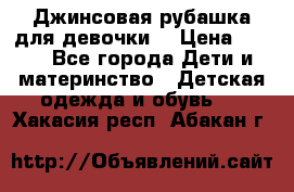 Джинсовая рубашка для девочки. › Цена ­ 600 - Все города Дети и материнство » Детская одежда и обувь   . Хакасия респ.,Абакан г.